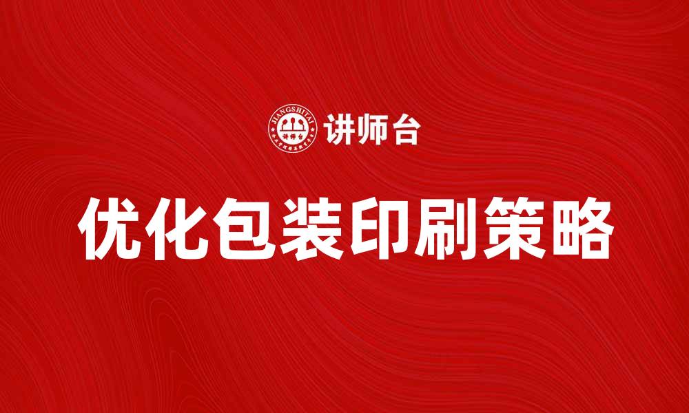 文章优化包装印刷提升品牌形象的有效策略的缩略图