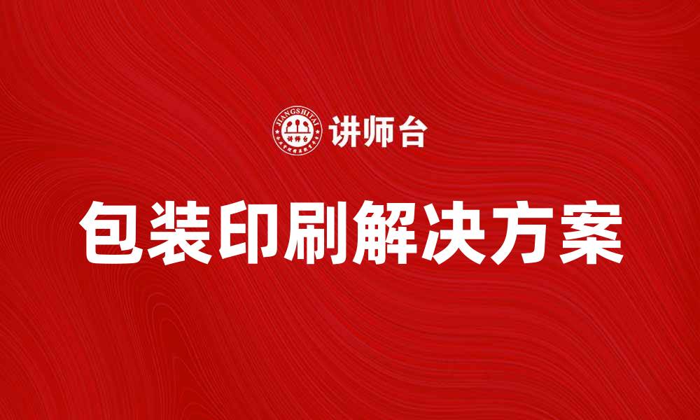 文章提升品牌竞争力的包装印刷解决方案探讨的缩略图