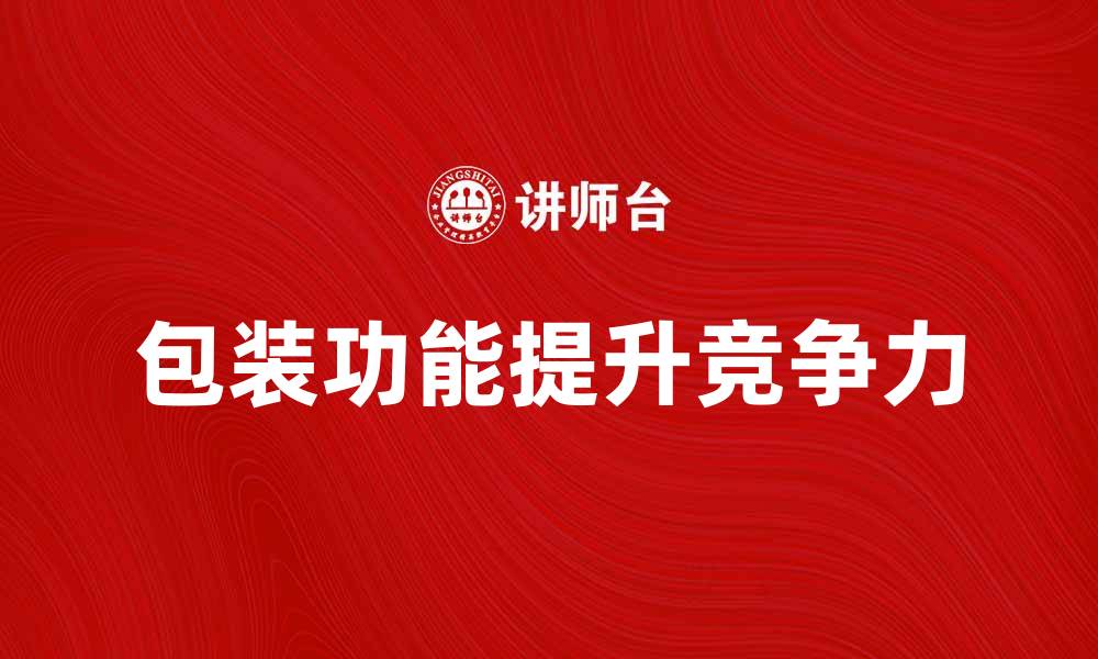 文章提升产品竞争力的包装功能解析的缩略图