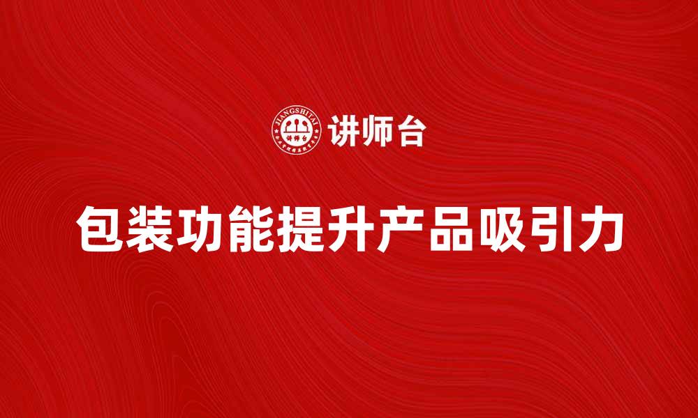 文章提升产品吸引力的包装功能解析与应用的缩略图