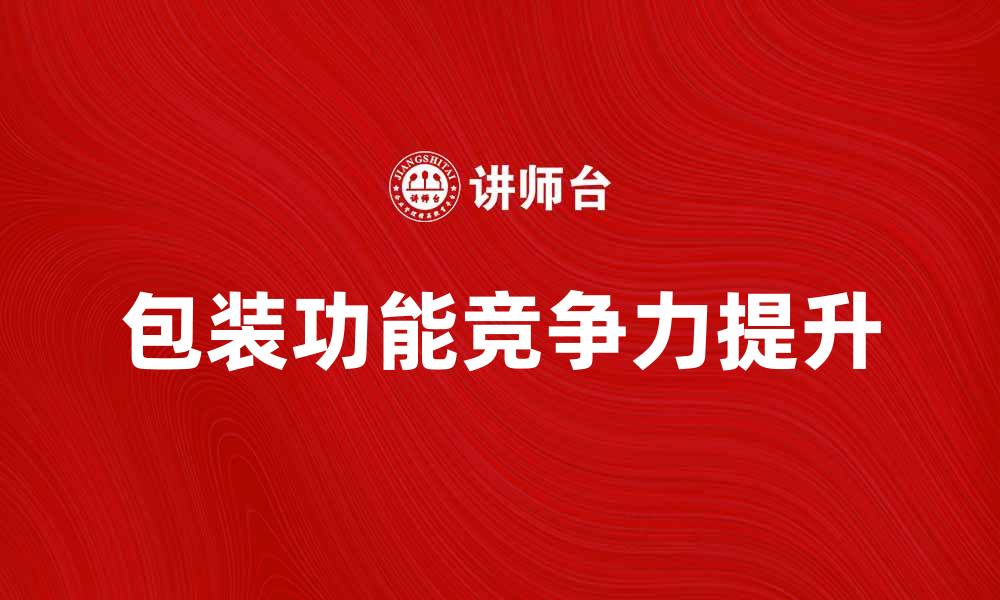 文章提升产品竞争力的包装功能解析的缩略图