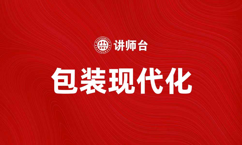 文章包装现代化助力企业提升市场竞争力的缩略图