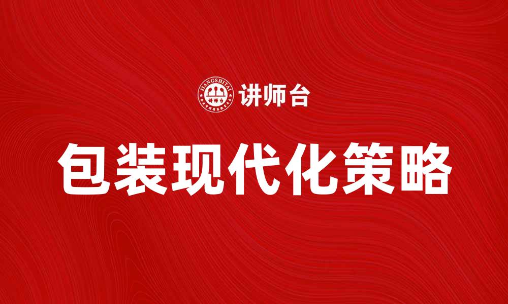 文章包装现代化助力产品竞争力提升的策略分析的缩略图