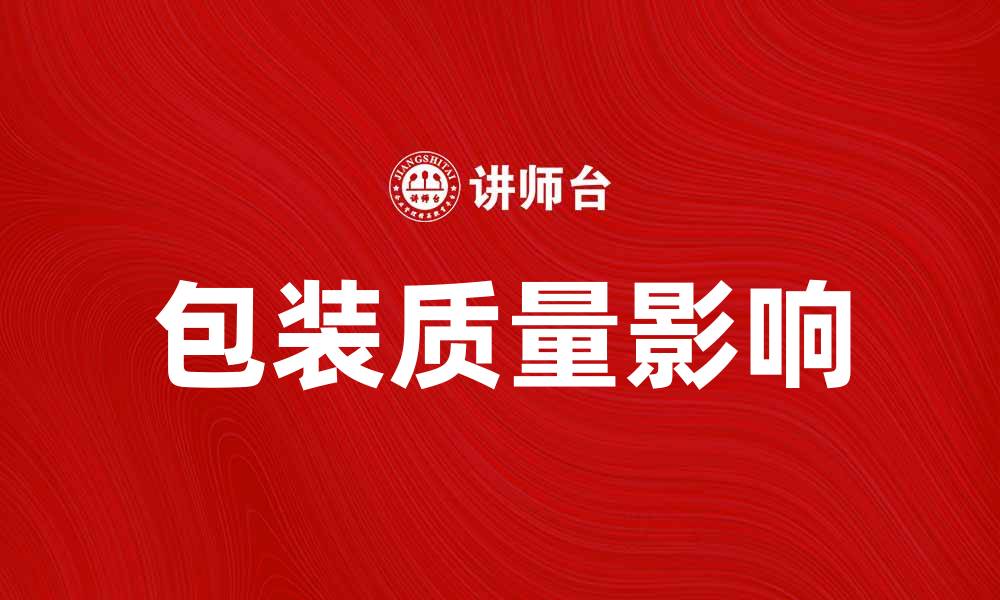 文章包装不良如何影响产品销售与客户体验的缩略图