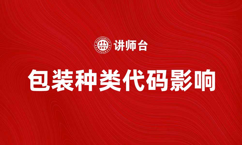 文章全面解析包装种类代码对产品销售的影响的缩略图