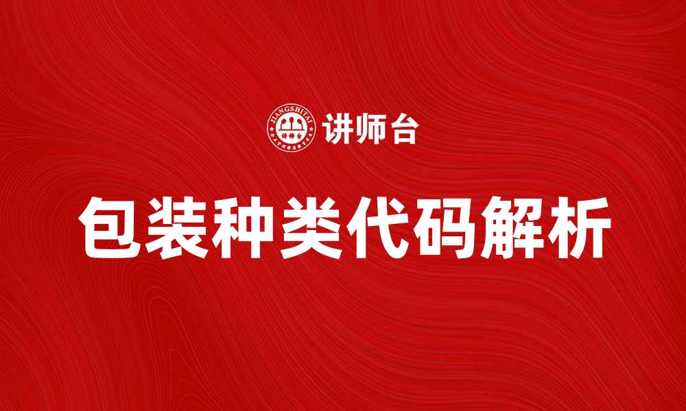 文章包装种类代码解析：提升产品市场竞争力的关键的缩略图