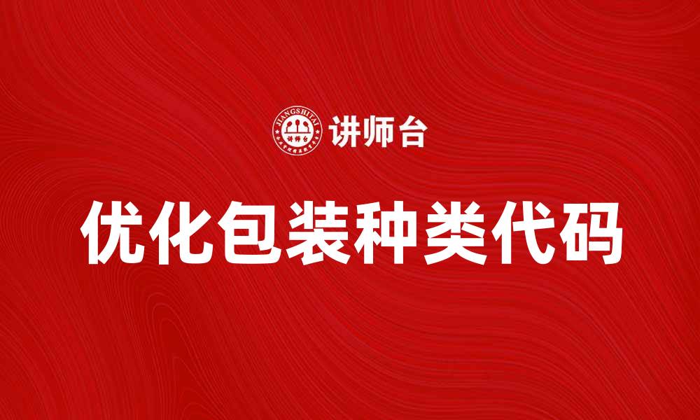 文章优化包装种类代码提升产品竞争力的方法的缩略图