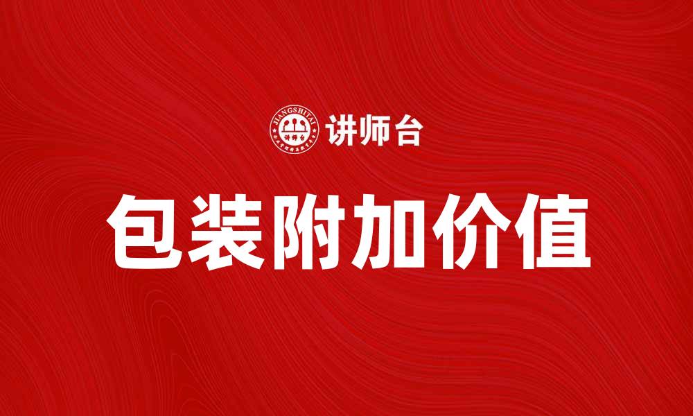 文章提升品牌竞争力的包装附加价值解析的缩略图