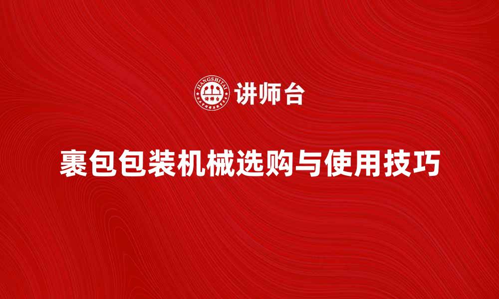 文章裹包包装机械的选购指南与使用技巧的缩略图