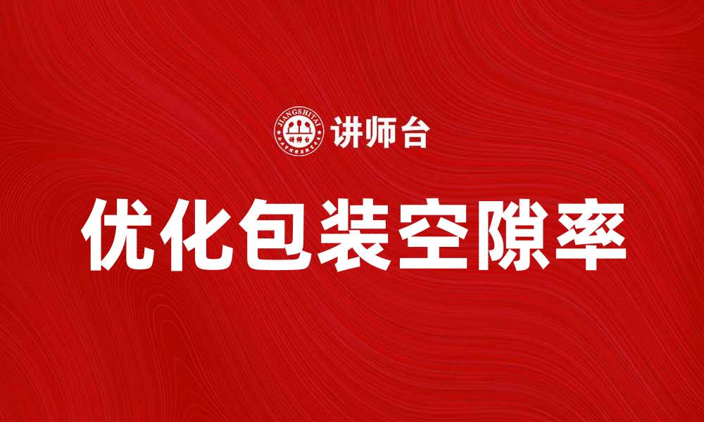 文章优化包装空隙率提升产品运输效率的方法的缩略图