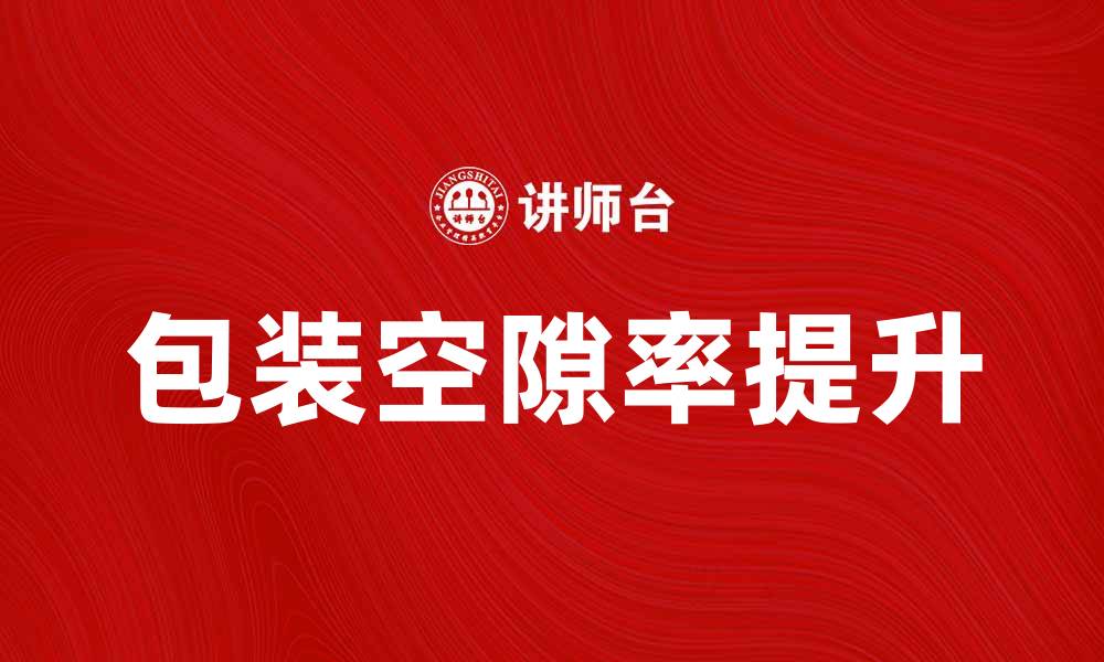 文章提升包装空隙率的有效方法与技巧解析的缩略图