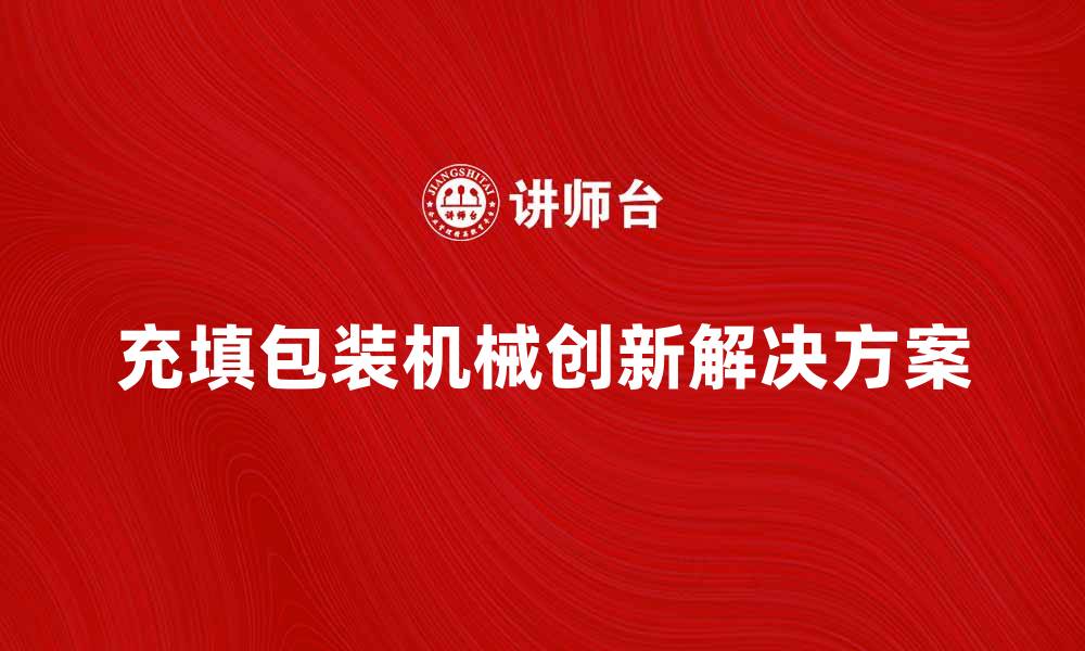 文章提升生产效率的充填包装机械创新解决方案的缩略图