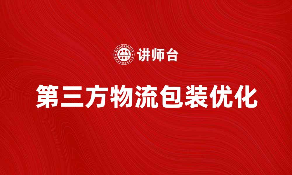 文章优化第三方物流包装提升供应链效率的方法的缩略图