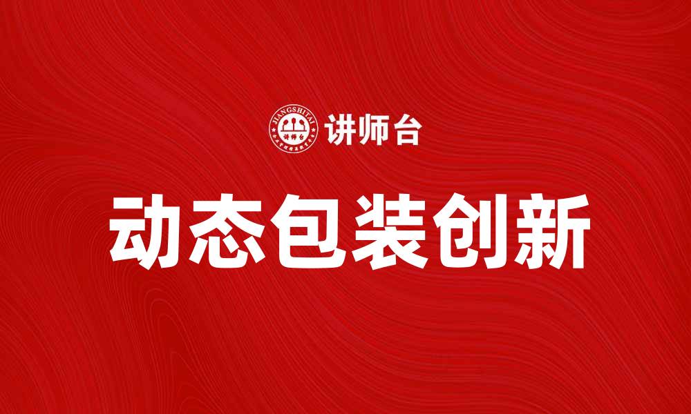 文章动态包装的创新趋势与市场前景分析的缩略图