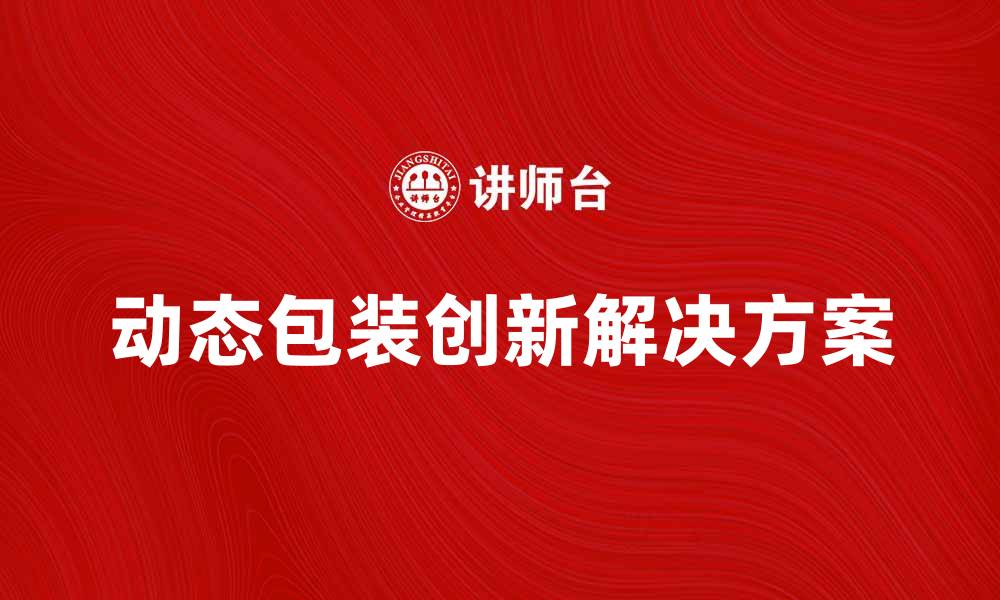 文章动态包装：提升产品吸引力的创新解决方案的缩略图