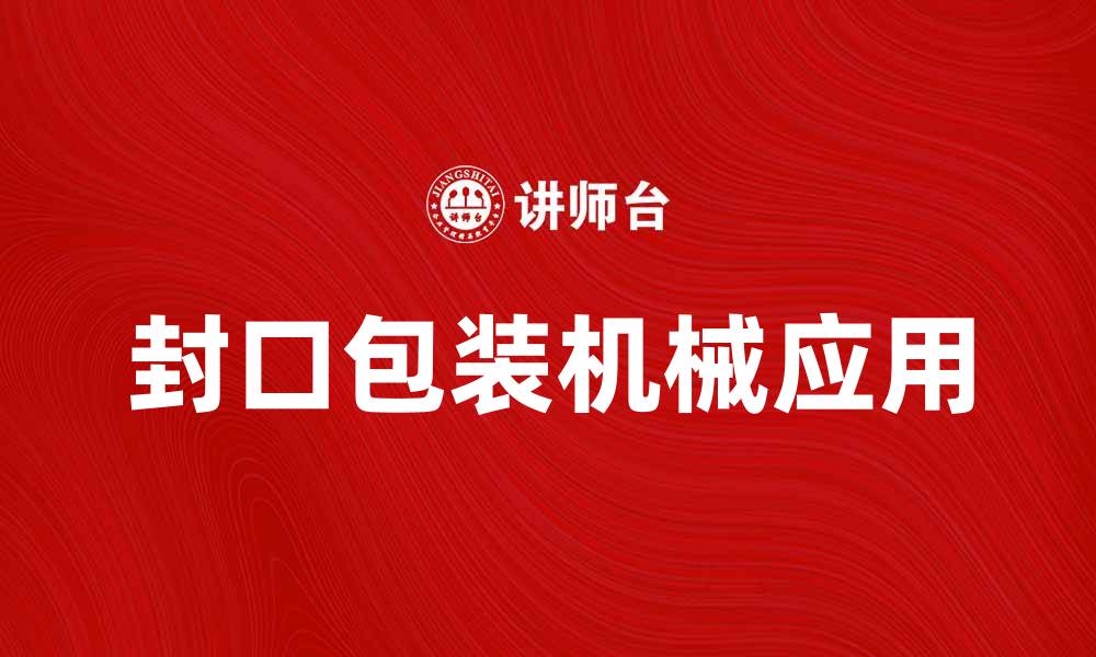 文章提升生产效率的封口包装机械应用探讨的缩略图