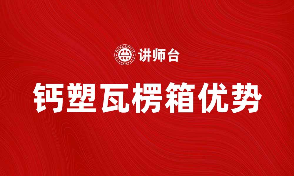 文章钙塑瓦楞箱的优势与应用全解析的缩略图