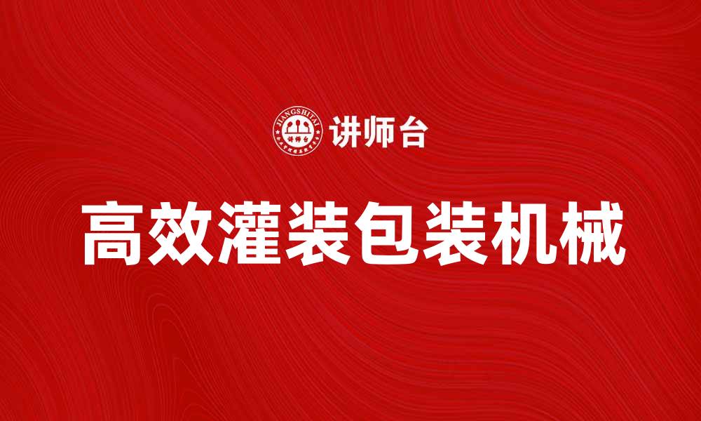文章高效灌装包装机械助力企业提升生产效率的缩略图