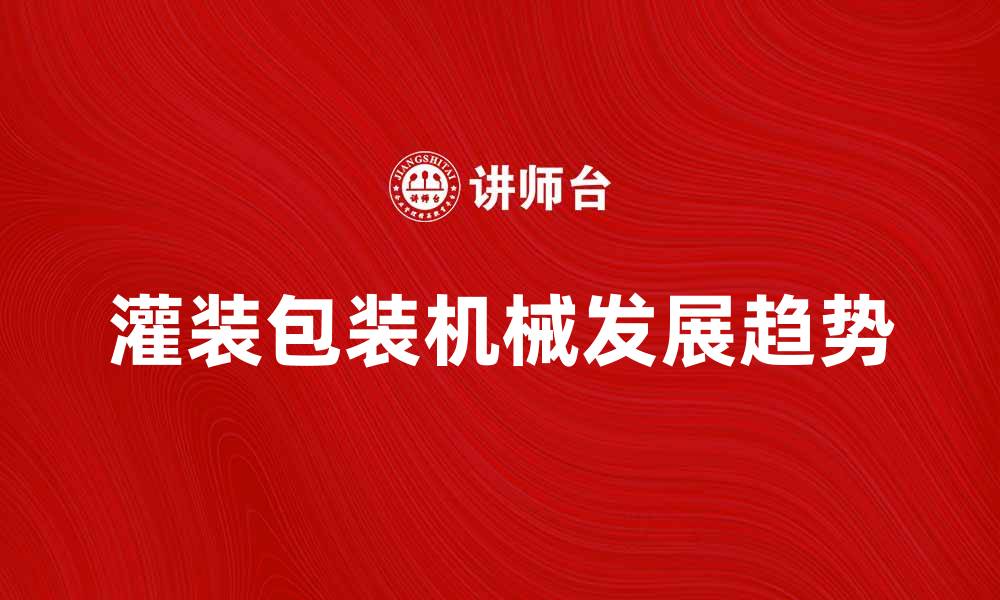 文章灌装包装机械的应用与发展趋势分析的缩略图