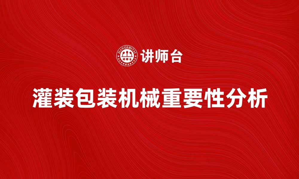 灌装包装机械重要性分析