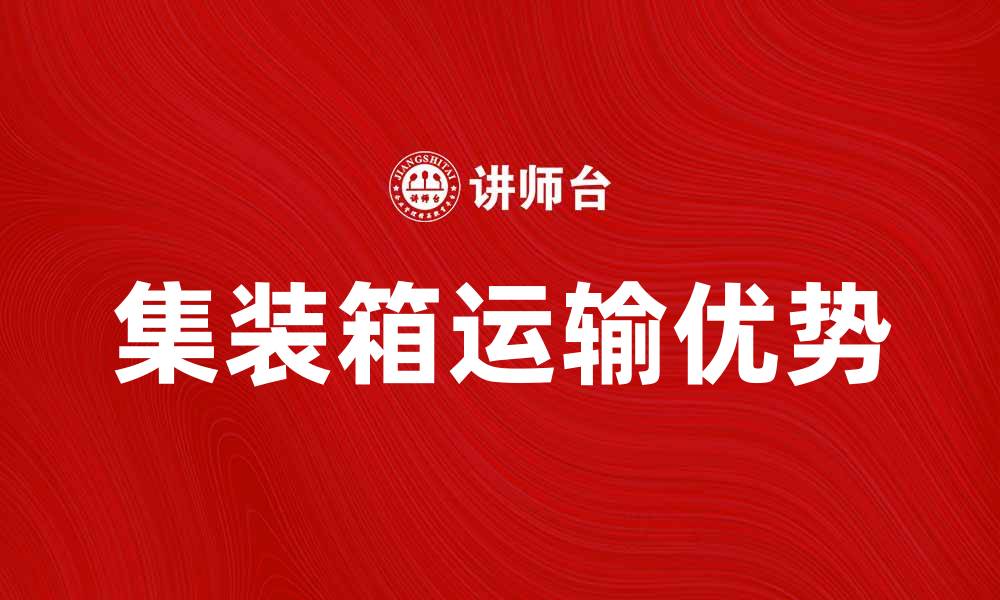 文章集装箱运输的优势与选择指南的缩略图