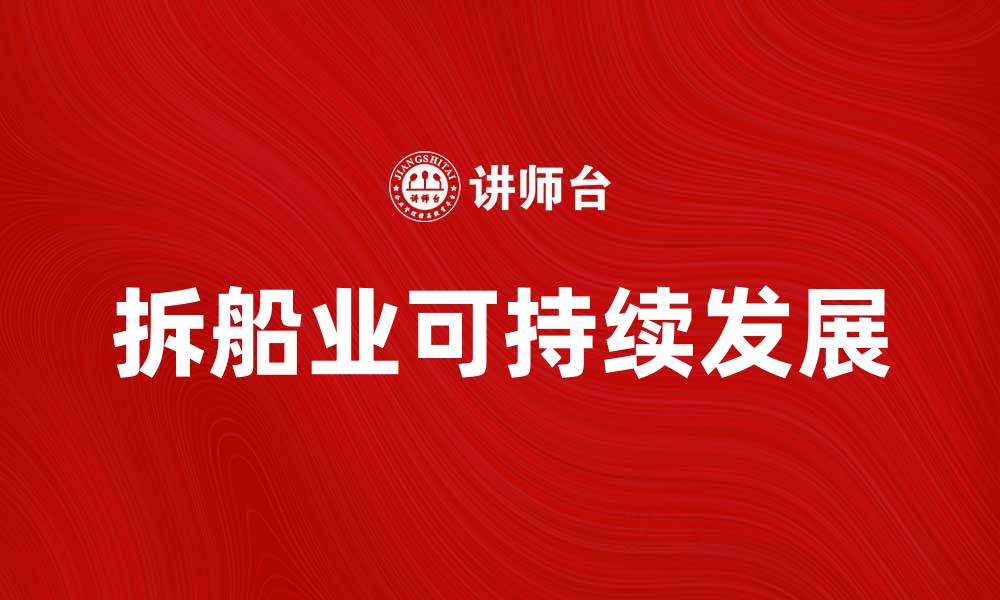 文章拆船业的未来发展趋势与挑战解析的缩略图