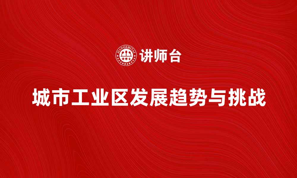 文章城市工业区的未来发展趋势与挑战分析的缩略图