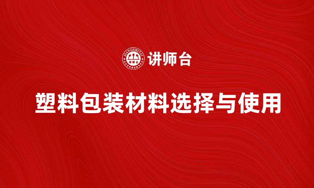 文章塑料包装材料的选择与使用指南的缩略图