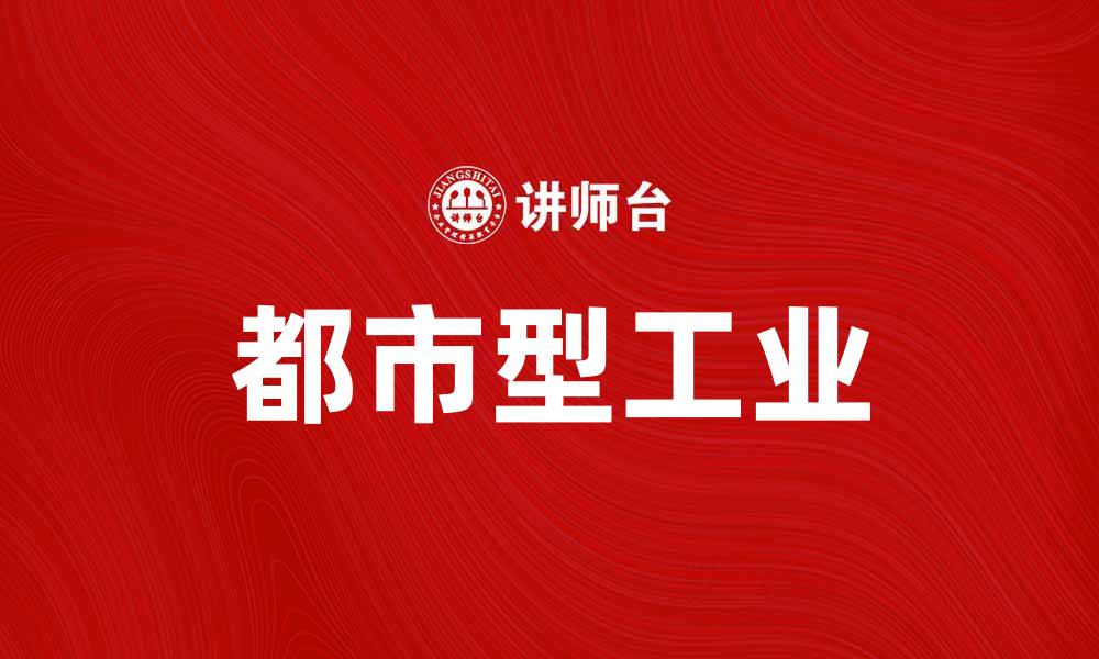 文章都市型工业：推动城市发展的新动力与机遇的缩略图