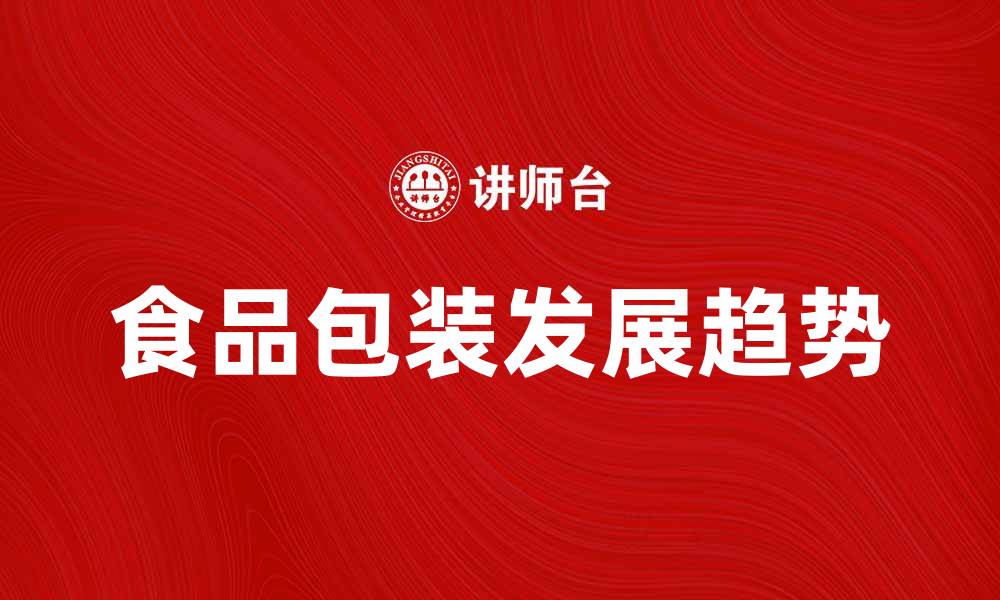文章食品包装的重要性与未来发展趋势分析的缩略图