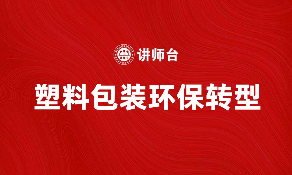 文章塑料包装材料的环保新趋势与市场前景分析的缩略图