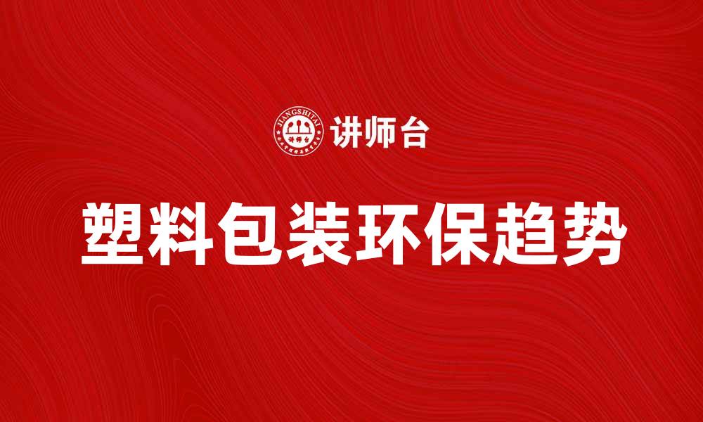 文章塑料包装材料的选择与环保趋势分析的缩略图