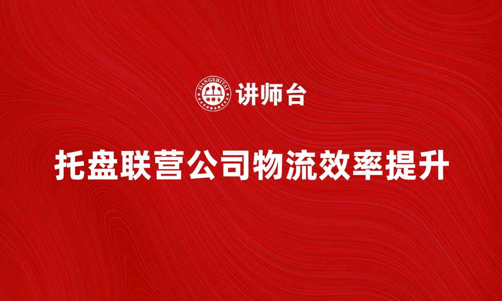文章托盘联营公司如何提升物流效率与降低成本的缩略图
