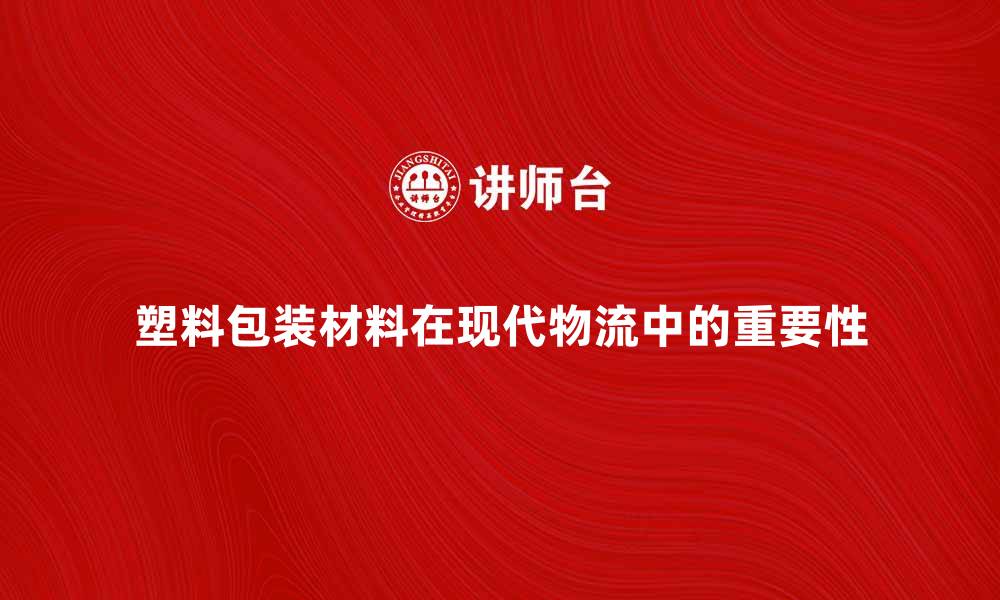 文章塑料包装材料在现代物流中的重要性分析的缩略图