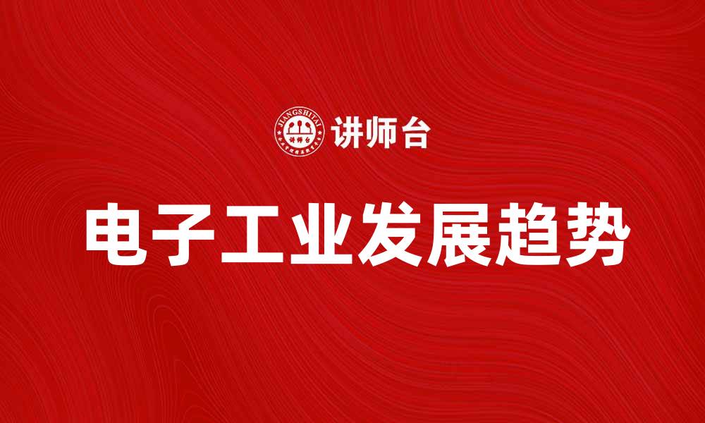 文章电子工业的未来发展趋势与挑战分析的缩略图