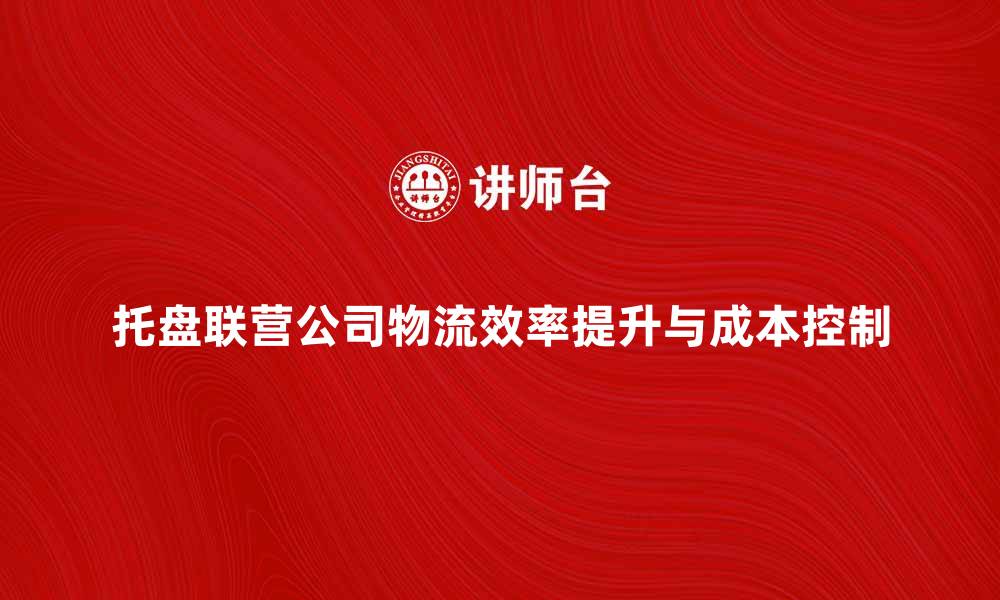 文章托盘联营公司如何提升物流效率与成本控制的缩略图