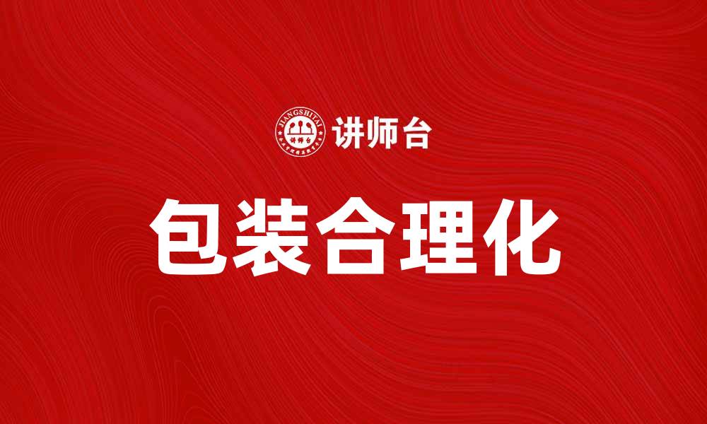 文章包装合理化助力企业提升效率与降低成本的缩略图