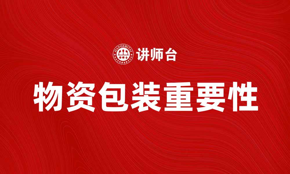 文章物资包装的重要性与最佳实践解析的缩略图