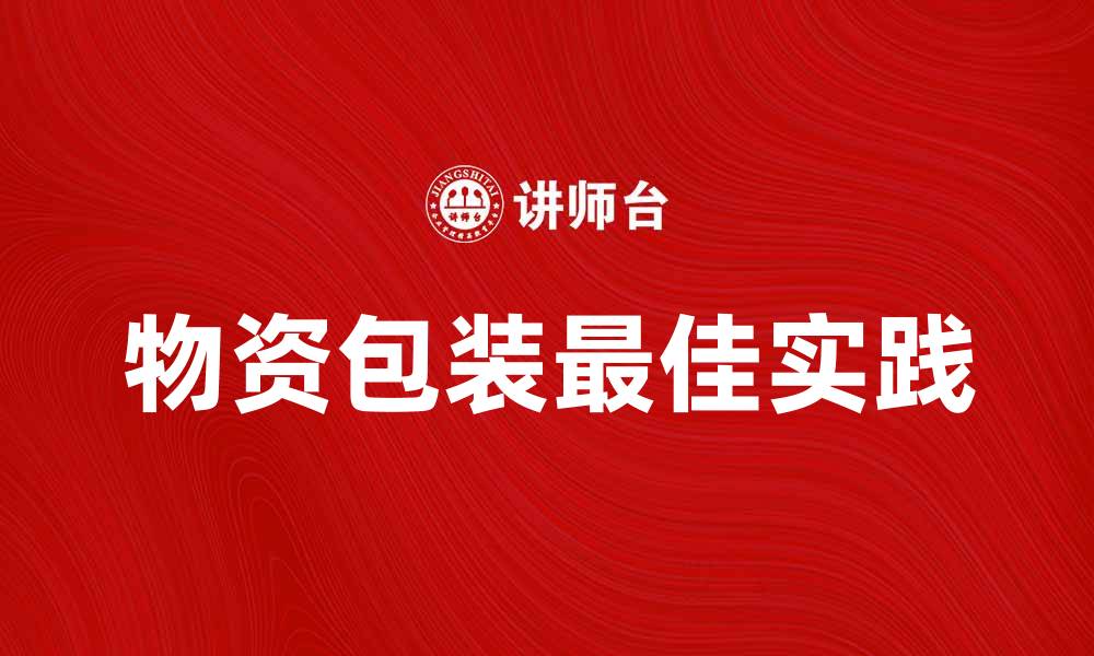 文章物资包装的重要性与最佳实践分享的缩略图