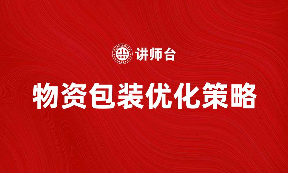 文章优化物资包装的技巧与策略解析的缩略图