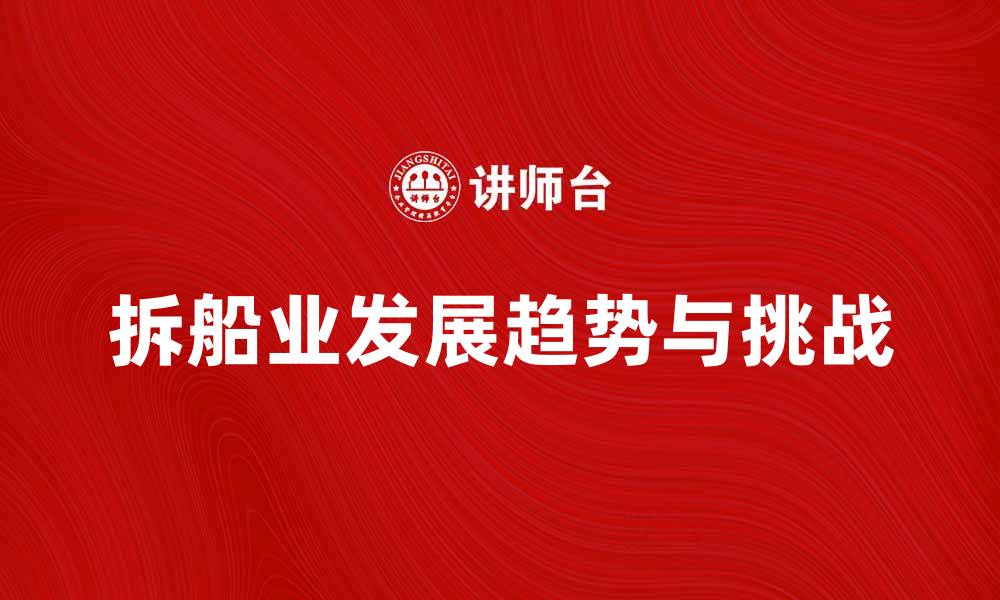 文章拆船业的未来发展趋势与挑战分析的缩略图