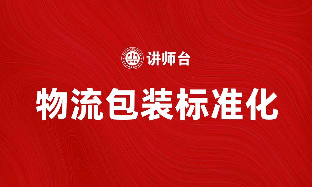 文章物流包装标准化的重要性与实施策略解析的缩略图