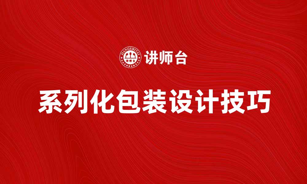 文章提升产品竞争力的系列化包装设计技巧的缩略图