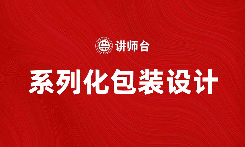 文章系列化包装提升产品价值与市场竞争力的缩略图