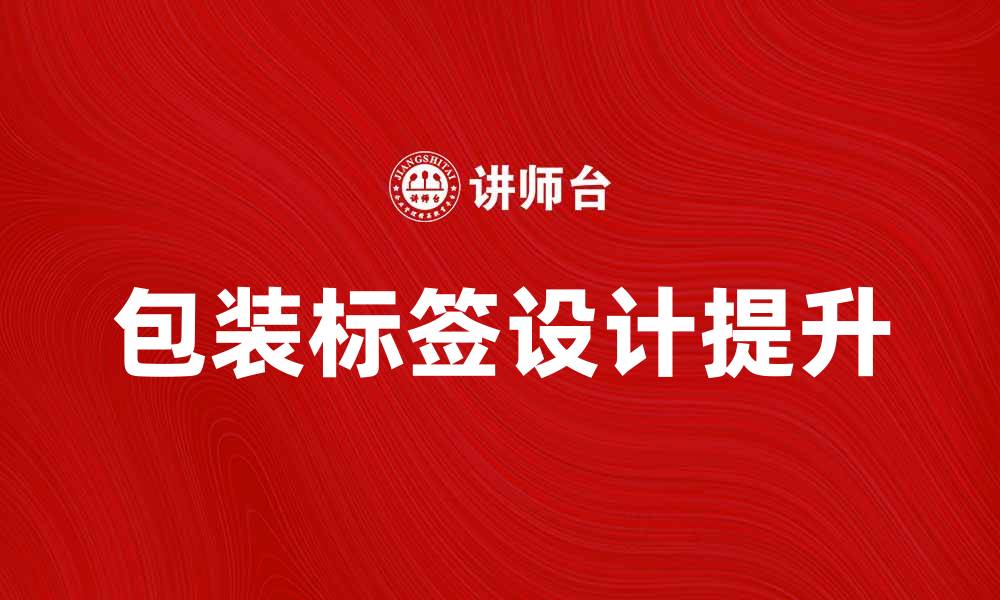 文章提升销售包装标签设计，助力产品销量增长的缩略图