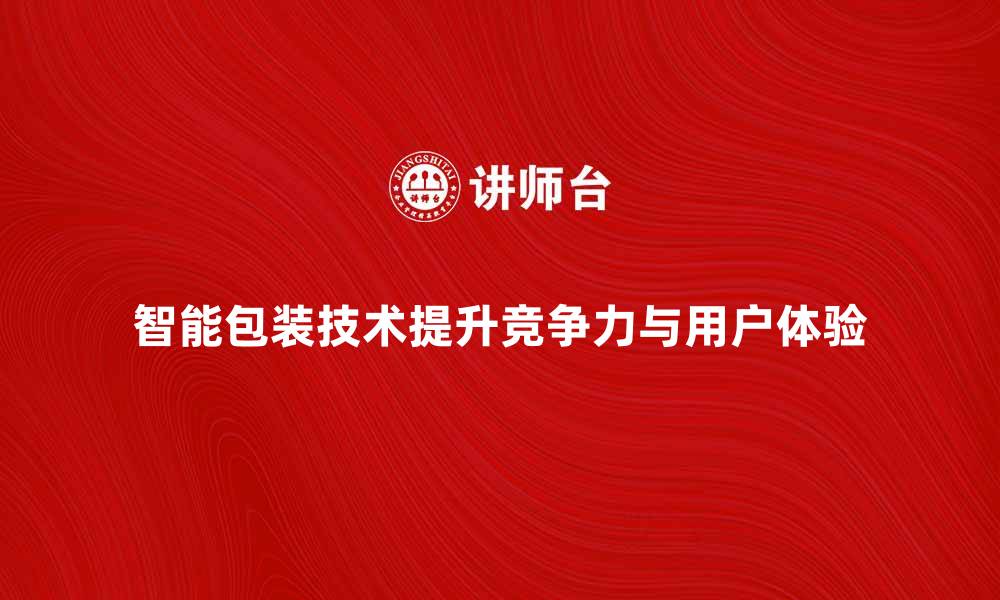 文章智能包装技术如何提升产品竞争力与用户体验的缩略图