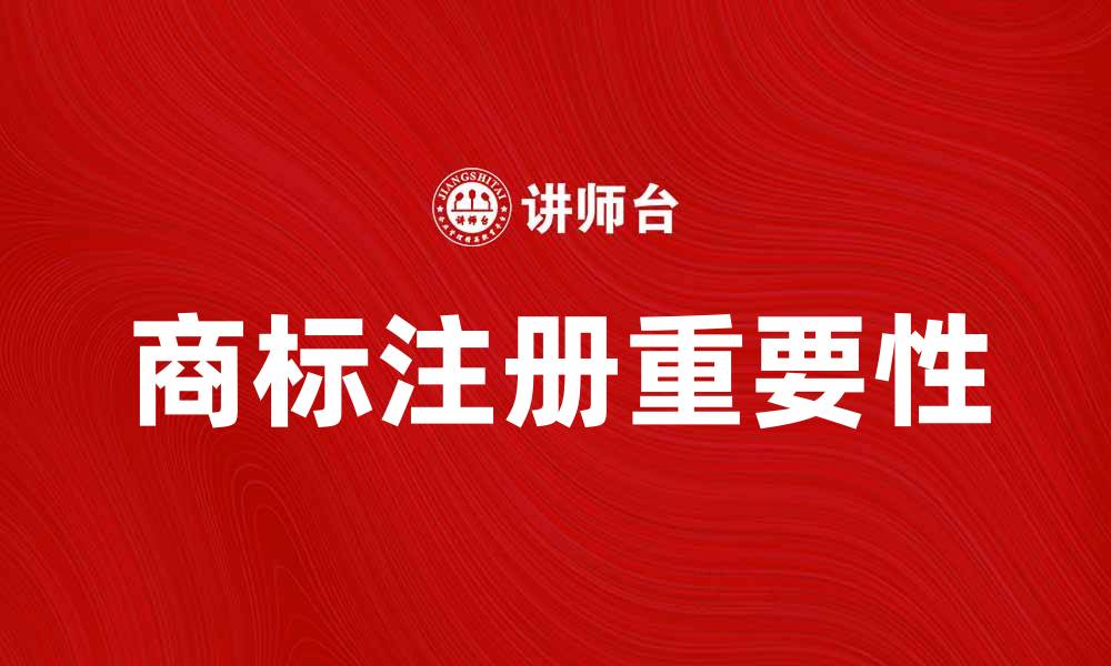 文章商标注册的重要性及其对品牌的影响分析的缩略图