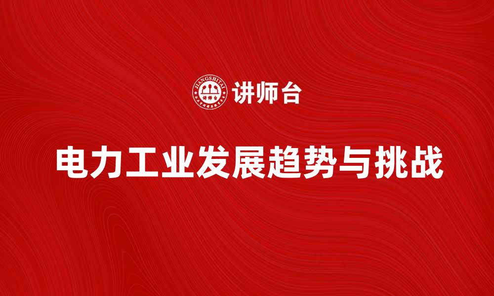 文章电力工业未来发展趋势与挑战分析的缩略图