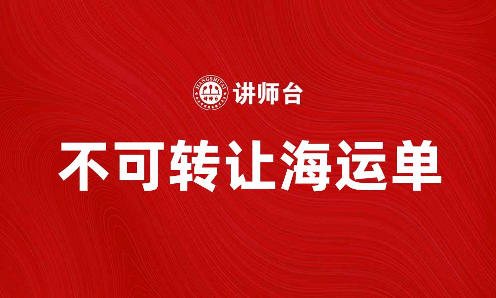 文章不可转让海运单的意义与应用解析的缩略图