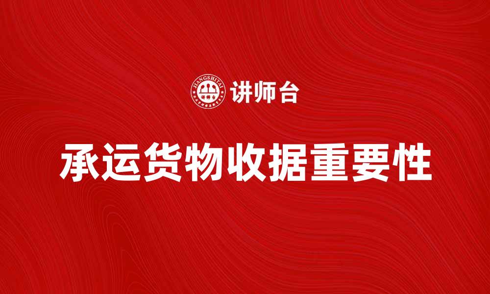 文章承运货物收据的重要性与注意事项解析的缩略图